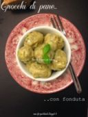 E oggi si ricicla: Gnocchi di pane con fonduta