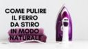 Come pulire il ferro da stiro in modo naturale